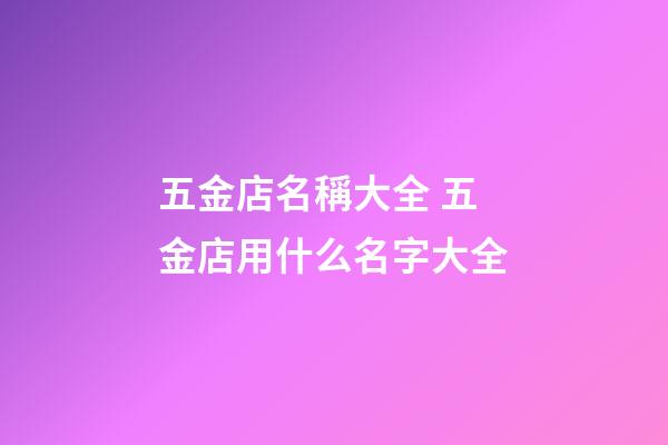 五金店名稱大全 五金店用什么名字大全-第1張-店鋪起名-玄機派